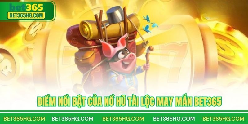Điểm Nổi Bật Của Nổ Hũ Tài Lộc May Mắn BET365