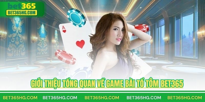Giới thiệu tổng quan về game bài tổ tôm BET365
