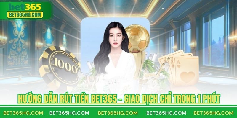 Hướng Dẫn Rút Tiền BET365 – Giao Dịch Chỉ Trong 1 Phút