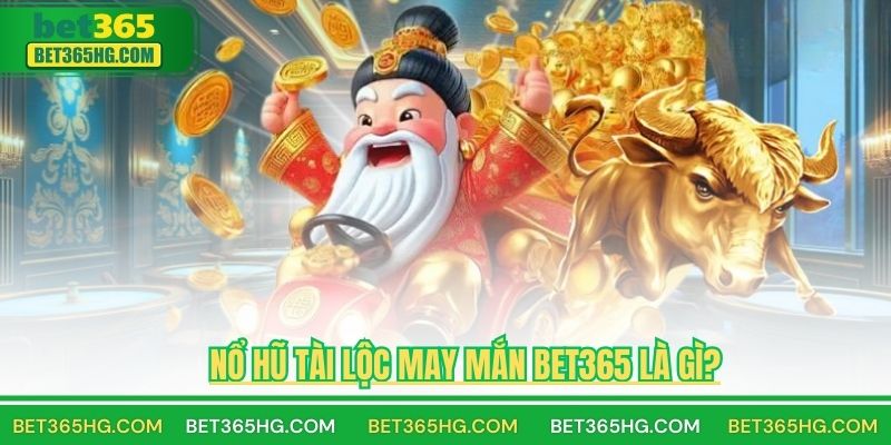 Nổ Hũ Tài Lộc May Mắn BET365 Là Gì?