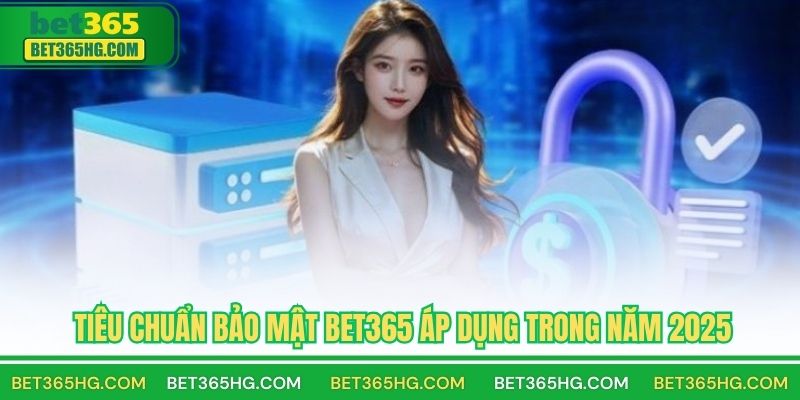 Tiêu chuẩn bảo mật BET365 áp dụng trong năm 2025