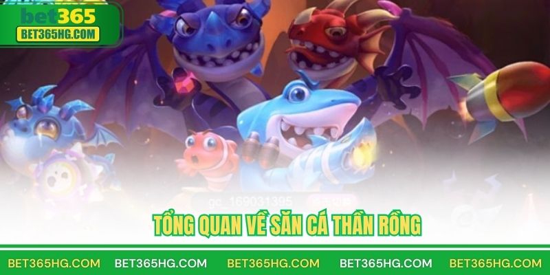 Tổng Quan Về Game Săn Cá Thần Rồng BET365